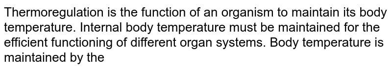 Thermoregulation is the function of an organism to maintain its body temperature. Internal body temperature must be maintained for the efficient functioning of different organ systems. Body temperature is maintained by the