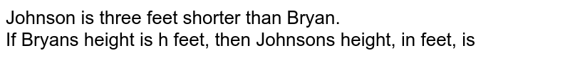 Johnson is three feet shorter than Bryan. <br> If Bryan's height is h feet, then Johnson's height, in feet, is