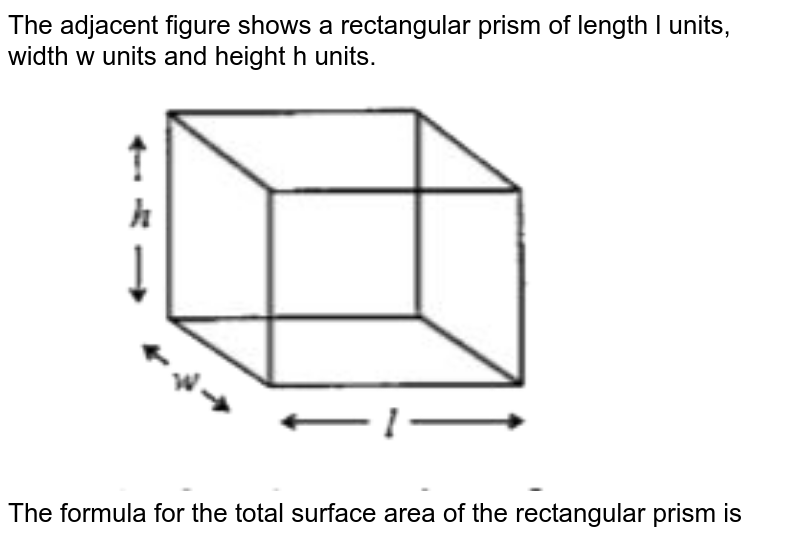 The adjacent figure shows a rectangular prism of length l units, width w units and height h units. <br> <img src="https://doubtnut-static.s.llnwi.net/static/physics_images/TOP_IIT_MAT_VI_C06_E02_026_Q01.png" width="80%"> <br> The formula for the total surface area of the rectangular prism is 