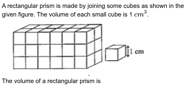 A rectangular prism is made by joining some cubes as shown in the given figure. The volume of each small cube is 1 cm^(3) . The volume of a rectangular prism is