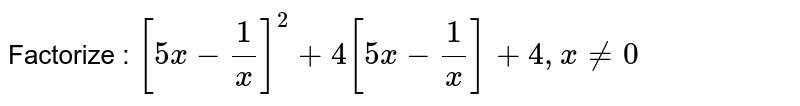 Factorize : [5x-1/x]^(2)+4[5x-1/x]+4,x!=0