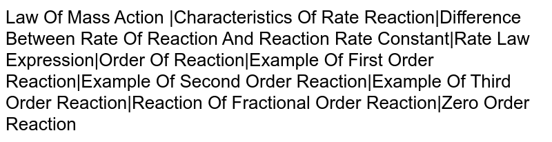 Law Of Mass Action |Characteristics Of Rate Reaction|Difference Between Rate Of Reaction And Reaction Rate Constant|Rate Law Expression|Order Of Reaction|Example Of First Order Reaction|Example Of Second Order Reaction|Example Of Third Order Reaction|Reaction Of Fractional Order Reaction|Zero Order Reaction