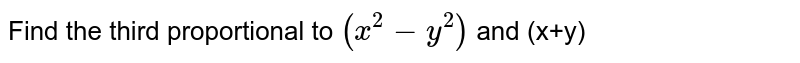 The third proportional to (x2-y2) and (x-y) is
