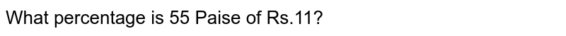 What percentage is 55 Paise of Rs.11?