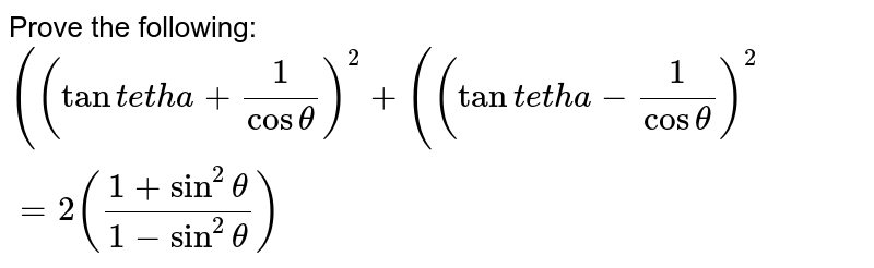 Prove the following:`((tantheta+(1)/(costheta))^2+((tantheta-(1)/(costheta))^2=2(frac(1+sin^2theta)(1-sin^2theta))`