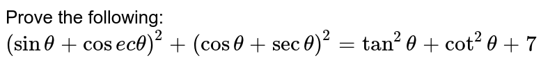 Prove the following:`(sintheta+cosectheta)^2+(costheta+sectheta)^2=Tan^2theta+cot^2theta+7`