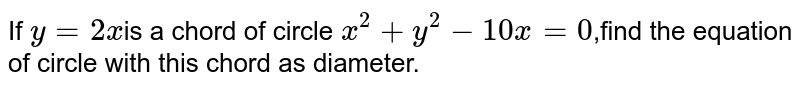 If `y=2x`is a chord of circle `x^2+y^2-10x=0`,find the equation of circle with this chord as diameter.