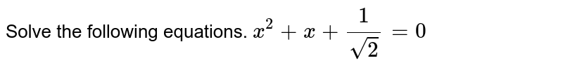 Solve the following equations. `x^2 + x + 1/sqrt(2) = 0`