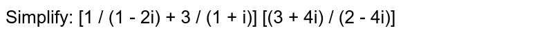 Simplify: [1 / (1 - 2i) + 3 / (1 + i)] [(3 + 4i) / (2 - 4i)]