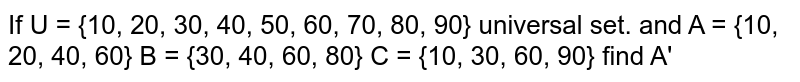 If U = {10, 20, 30, 40, 50, 60, 70, 80, 90} universal set. and A = {10, 20, 40, 60} B = {30, 40, 60, 80} C = {10, 30, 60, 90} find A'