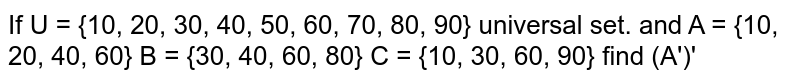 If U = {10, 20, 30, 40, 50, 60, 70, 80, 90} universal set. and A = {10, 20, 40, 60} B = {30, 40, 60, 80} C = {10, 30, 60, 90} find (A')'