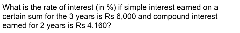 What is the rate of interest (in %) if simple interest earned on a certain sum for the 3 years is Rs 6,000 and compound interest earned for 2 years is Rs 4,160?