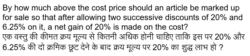 By how much above the cost price should an articles be marked up for sale so that after al-lowing two successive discounts of 20% is made on the cost ?