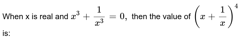 When x is real and `x ^(3) + (1)/(x ^(3))=0,` then the value of `(x + (1)/(x)) ^(4)` is: 