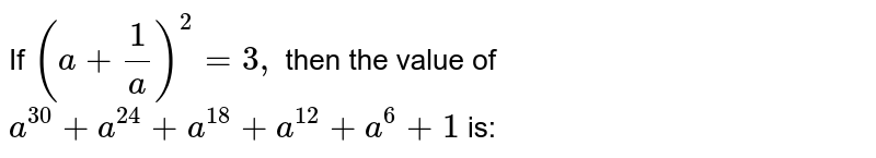 If (a + (1)/(a)) ^(2) = 3, then the value of a ^(30) + a ^(24) + a ^(18) + a ^(12) + a ^(6) + 1 is: