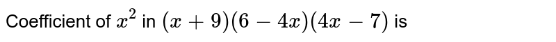 Coefficient of x ^(2) in (x + 9) (6 - 4x) (4x -7) is