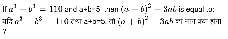 If a^(3) + b^(3) = 110 and a+b = 5 , then (a+b)^(2) - 3ab is equal to :