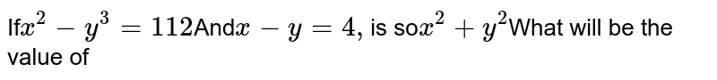 If x ^(2) - y ^(3) = 112 And x - y = 4, is so x ^(2) + y ^(2) What will be the value of