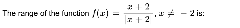 The range of the function `f(x)=(x+2)/|x+2|`, `xne-2` is: