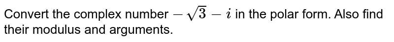 Convert the complex number `-sqrt3-i` in the polar form. Also find their modulus and arguments.