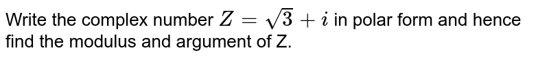 Write the complex number `Z=sqrt3+i` in polar form and hence find the modulus and argument of Z.