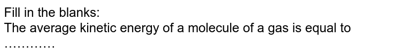 Fill in the blanks: The average kinetic energy of a molecule of a gas is equal to …………