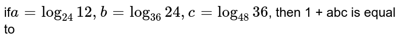 if a = log_(24)12, b = log_(36) 24, c = log_(48)36 , then 1 + abc is equal to
