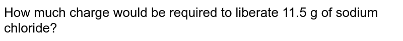 How much charge would be required to liberate 11.5 g of sodium chloride?