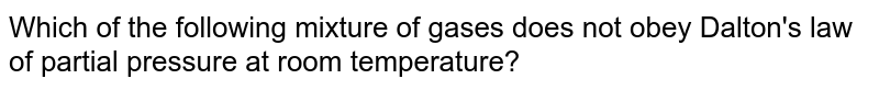 Which of the following mixture of gases does not obey Dalton&#39;s law of partial pressure at room temperature?