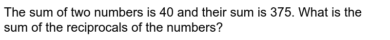 The sum of two numbers is 40 and their sum is 375. What is the sum of the reciprocals of the numbers?