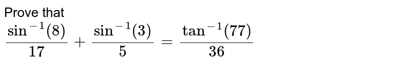 Prove that <br> `sin^(-1)""(8)/(17)+sin^(-1)""(3)/(5)=tan^(-1)""(77)/(36)` 