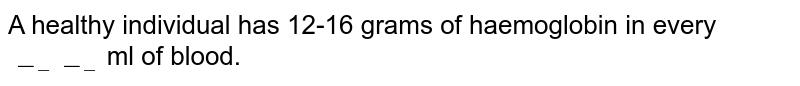 A healthy individual has 12-16 grams of haemoglobin in every "______" ml of blood.
