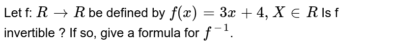 Let f: `R to  R` be defined by `f(x) = 3x + 4, X in  R` Is f invertible ? If so, give a formula for `f^(-1)`.