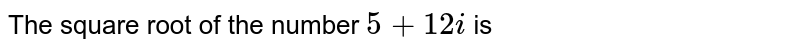 The square root of the number 5 + 12 i is