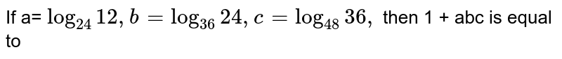 If a=log_(24)12,b=log_(36)24,c=log_(48)36 , then 1+abc is equal to