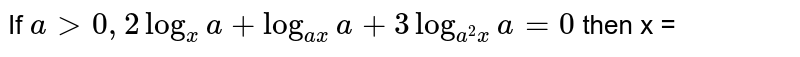 If `a gt 0 , 2 log_(x) a + log_(ax) a + 3 log_(a^(2)x) a = 0 ` then x = 