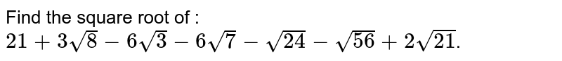 Find the square root of : `21+3sqrt(8)-6sqrt(3)-6sqrt(7)-sqrt(24)-sqrt(56)+2sqrt(21)`.