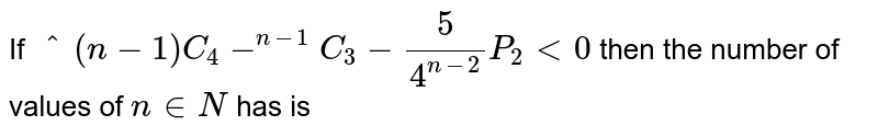 If ""^(n-1)C_4-""^(n-1)C_3-5/4"^(n-2)P_2 lt 0 then the number of values of n in N has is