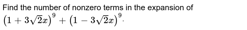 The number of non-zero terms in the expansion of [(1+3sqrt("")2x)^(9)+(1-3sqrt("")2x)^(9)] is