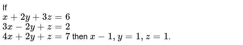 If <br> `x+2y+3z=6` <br> `3x-2y+z=2` <br> `4x+2y+z=7` then `x-1,y=1,z=1`.