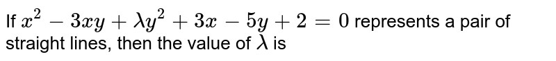 If `x^(2)-3xy+lamday^(2)+3x-5y+2=0` represents a pair of straight lines, then the value of `lamda` is 