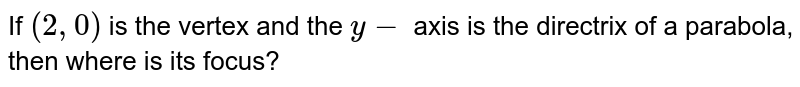 If `(2, 0)` is the vertex and the `y -` axis is the directrix of a parabola, then where is its focus?