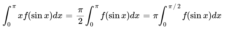 `int_(0)^(pi) x f(sin x)dx= (pi)/(2) int_(0)^(pi) f(sin x)dx = pi int_(0)^(pi//2) f (sin x)dx`