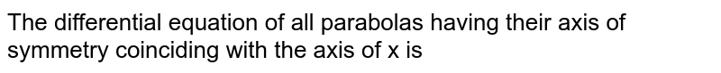 The differential equation of all parabolas having their axis of symmetry coinciding with the axis of x is 