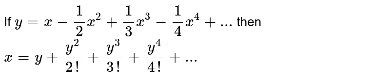 If `y = x-(1)/(2)x^(2) + (1)/(3)x^(3) - (1)/(4)x^(4) +...` then  <br> `x = y + (y^(2))/(2!) + (y^(3))/(3!) + (y^(4))/(4!) + ...` 