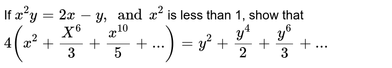 If x^(2)y =2x-y, and x^(2) is less than 1, show that 4(x^(2) + (X^(6))/(3) + (x^(10))/(5) + ...) = y^(2) + (y^(4))/(2) + (y^(6))/(3) +...
