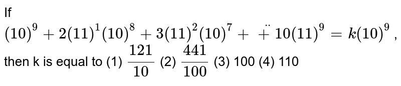 If (10)^(9)+2(11)^(1)(10)^(8)+3(11)^(2)(10)^(7)+...+10(11)^(9)=k(10)^(9) then k =