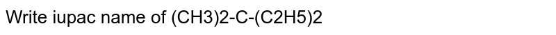 Write iupac name of (CH3)2-C-(C2H5)2