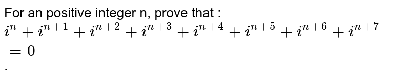 For an positive integer n, prove that : i^(n) + i^(n+1) + i^(n+2) + i^(n+3) + i^(n+4) + i^(n + 5) + i^(n+6) + i^(n+7) = 0 .