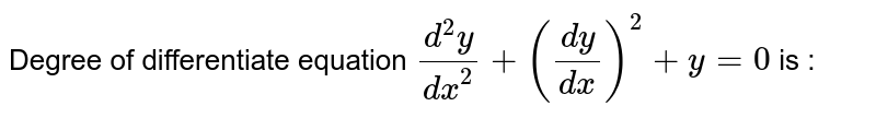 Degree of differentiate equation `(d^(2)y)/(dx^(2))+((dy)/(dx))^(2)+y=0` is :
